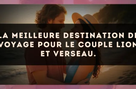 La meilleure destination de voyage pour le couple Lion et Verseau.