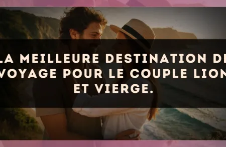 La meilleure destination de voyage pour le couple Lion et Vierge.