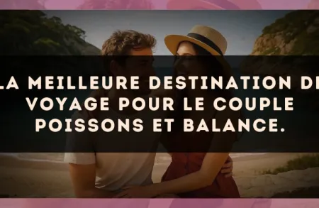 La meilleure destination de voyage pour le couple Poissons et Balance.