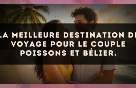 La meilleure destination de voyage pour le couple Poissons et Bélier.