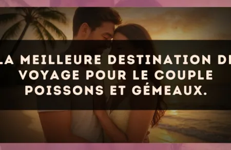 La meilleure destination de voyage pour le couple Poissons et Gémeaux.