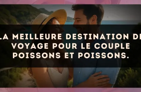 La meilleure destination de voyage pour le couple Poissons et Poissons.