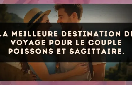 La meilleure destination de voyage pour le couple Poissons et Sagittaire.