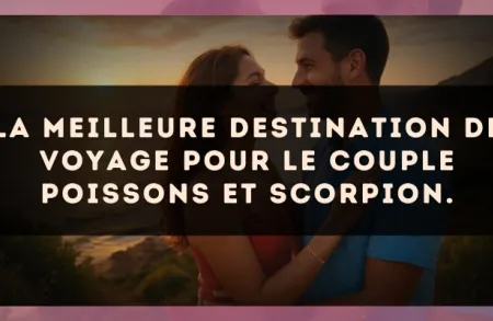 La meilleure destination de voyage pour le couple Poissons et Scorpion.