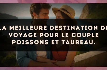 La meilleure destination de voyage pour le couple Poissons et Taureau.