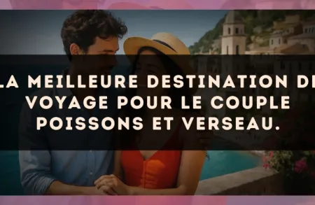 La meilleure destination de voyage pour le couple Poissons et Verseau.