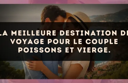 La meilleure destination de voyage pour le couple Poissons et Vierge.