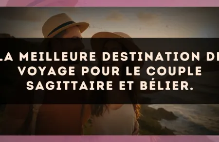 La meilleure destination de voyage pour le couple Sagittaire et Bélier.