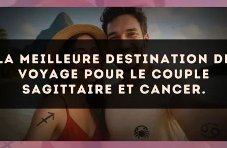 La meilleure destination de voyage pour le couple Sagittaire et Cancer.
