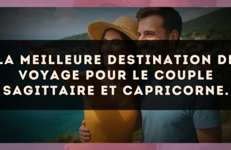 La meilleure destination de voyage pour le couple Sagittaire et Capricorne.