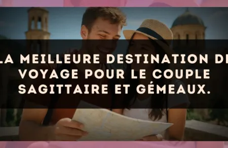 La meilleure destination de voyage pour le couple Sagittaire et Gémeaux.