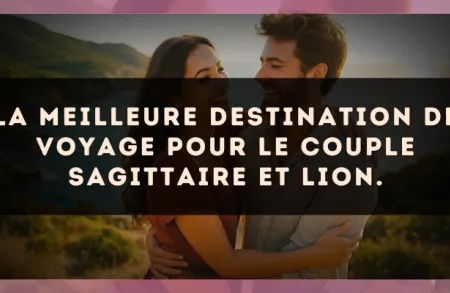 La meilleure destination de voyage pour le couple Sagittaire et Lion.
