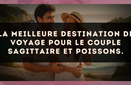 La meilleure destination de voyage pour le couple Sagittaire et Poissons.