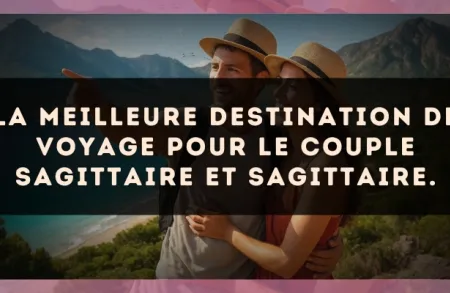 La meilleure destination de voyage pour le couple Sagittaire et Sagittaire.
