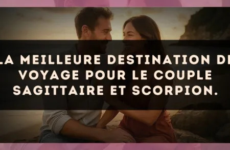 La meilleure destination de voyage pour le couple Sagittaire et Scorpion.