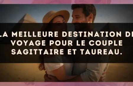 La meilleure destination de voyage pour le couple Sagittaire et Taureau.
