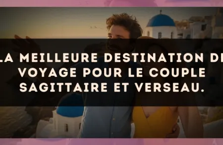 La meilleure destination de voyage pour le couple Sagittaire et Verseau.