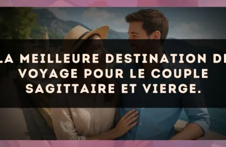 La meilleure destination de voyage pour le couple Sagittaire et Vierge.