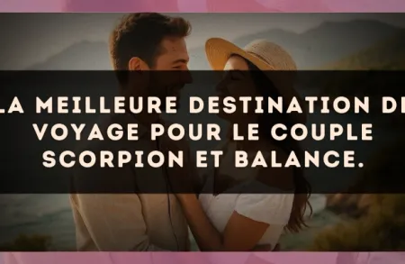 La meilleure destination de voyage pour le couple Scorpion et Balance.