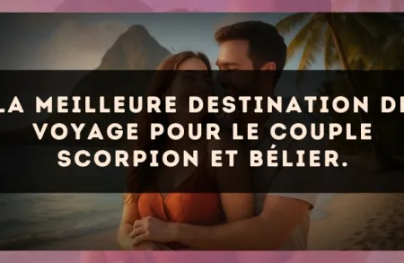 La meilleure destination de voyage pour le couple Scorpion et Bélier.