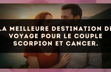 La meilleure destination de voyage pour le couple Scorpion et Cancer.