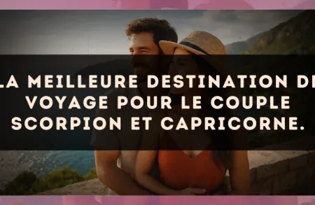 La meilleure destination de voyage pour le couple Scorpion et Capricorne.
