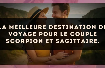 La meilleure destination de voyage pour le couple Scorpion et Sagittaire.