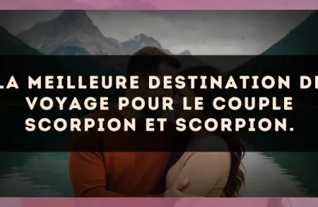 La meilleure destination de voyage pour le couple Scorpion et Scorpion.
