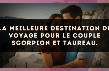 La meilleure destination de voyage pour le couple Scorpion et Taureau.