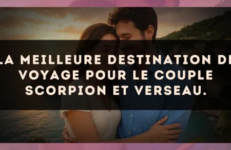 La meilleure destination de voyage pour le couple Scorpion et Verseau.