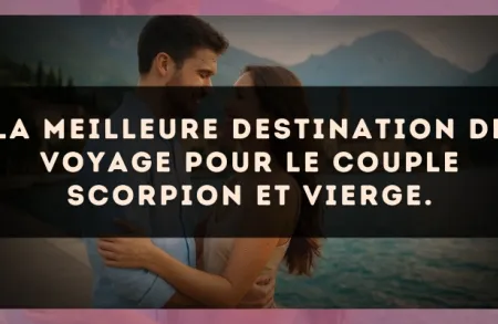 La meilleure destination de voyage pour le couple Scorpion et Vierge.