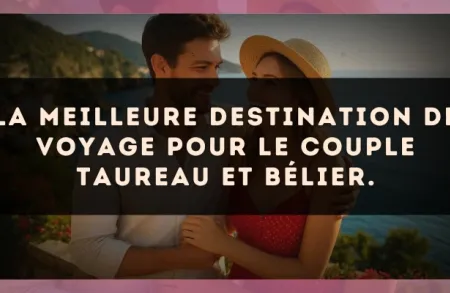 La meilleure destination de voyage pour le couple Taureau et Bélier.