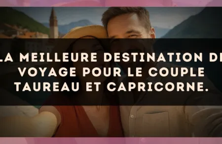 La meilleure destination de voyage pour le couple Taureau et Capricorne.