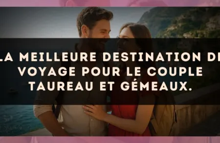 La meilleure destination de voyage pour le couple Taureau et Gémeaux.