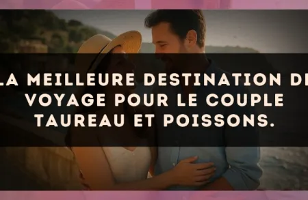 La meilleure destination de voyage pour le couple Taureau et Poissons.