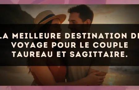 La meilleure destination de voyage pour le couple Taureau et Sagittaire.