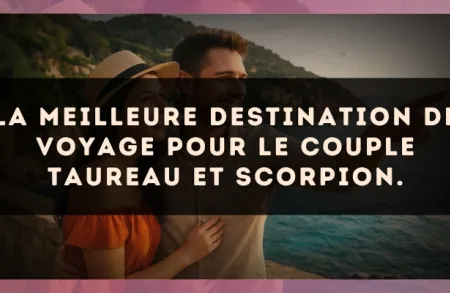 La meilleure destination de voyage pour le couple Taureau et Scorpion.