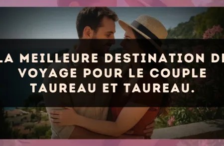 La meilleure destination de voyage pour le couple Taureau et Taureau.