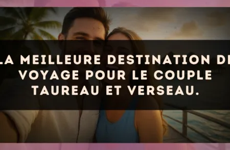 La meilleure destination de voyage pour le couple Taureau et Verseau.