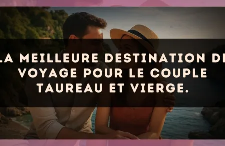 La meilleure destination de voyage pour le couple Taureau et Vierge.