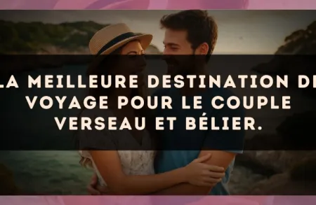 La meilleure destination de voyage pour le couple Verseau et Bélier.