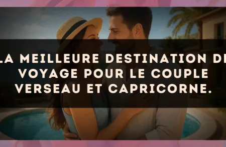 La meilleure destination de voyage pour le couple Verseau et Capricorne.