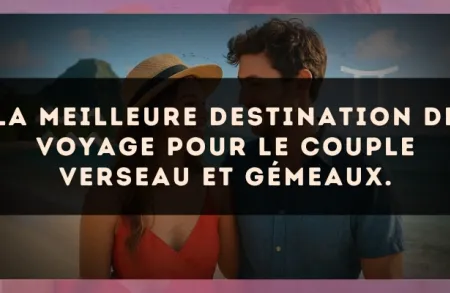La meilleure destination de voyage pour le couple Verseau et Gémeaux.
