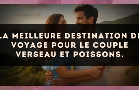 La meilleure destination de voyage pour le couple Verseau et Poissons.