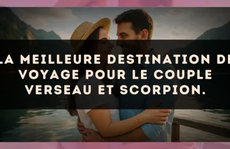 La meilleure destination de voyage pour le couple Verseau et Scorpion.
