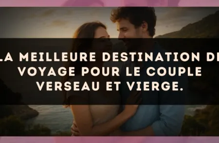 La meilleure destination de voyage pour le couple Verseau et Vierge.
