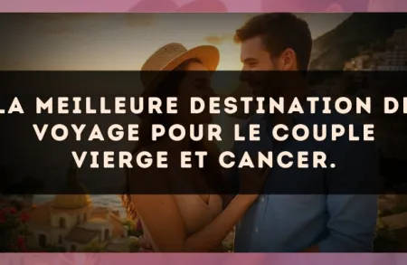 La meilleure destination de voyage pour le couple Vierge et Cancer.