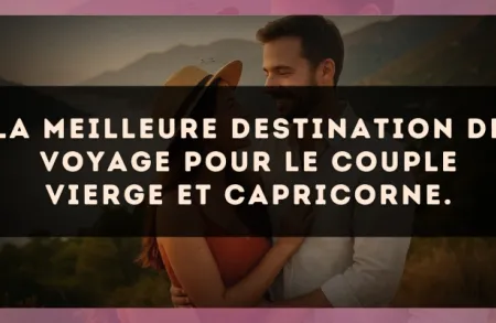 La meilleure destination de voyage pour le couple Vierge et Capricorne.