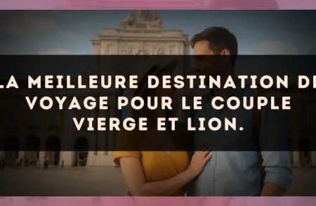 La meilleure destination de voyage pour le couple Vierge et Lion.