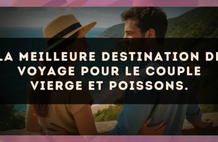 La meilleure destination de voyage pour le couple Vierge et Poissons.
